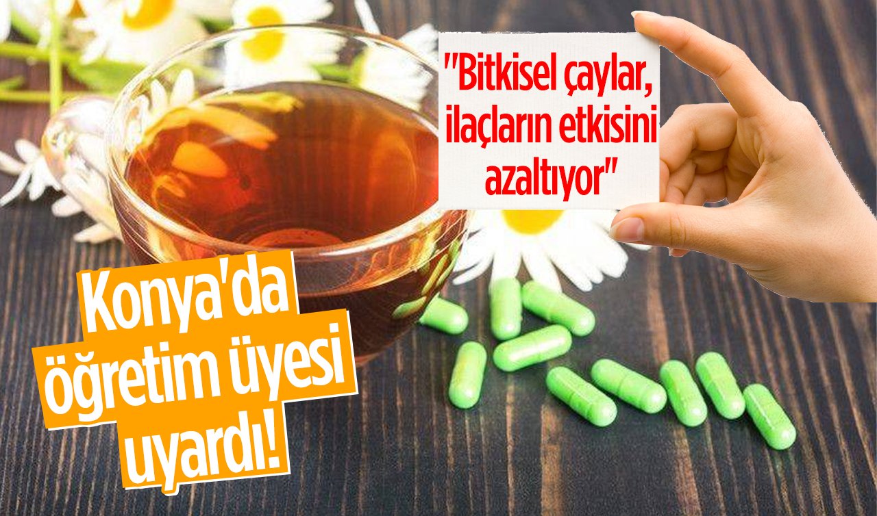  Konya’da öğretim üyesi uyardı! “Bitkisel çaylar, ilaçların etkisini azaltıyor’’