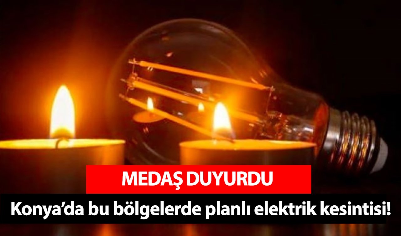  MEDAŞ UYARDI | Konya’da bu bölgelerde planlı elektrik kesintisi! Hangi mahalleler ve sokaklar etkilenecek?