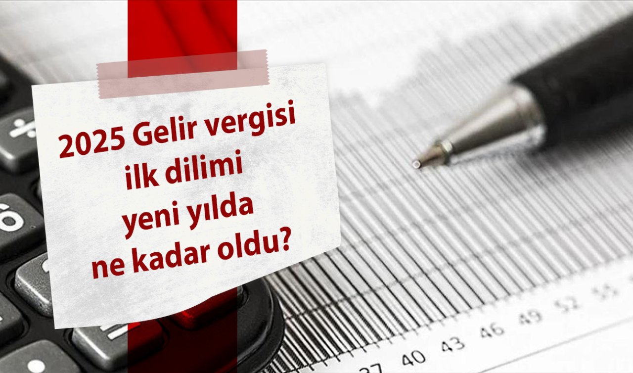  2025 Gelir vergisi ilk dilimi yeni yılda ne kadar oldu? İşte yeni yılda uygulanacak gelir vergisi tarifesi