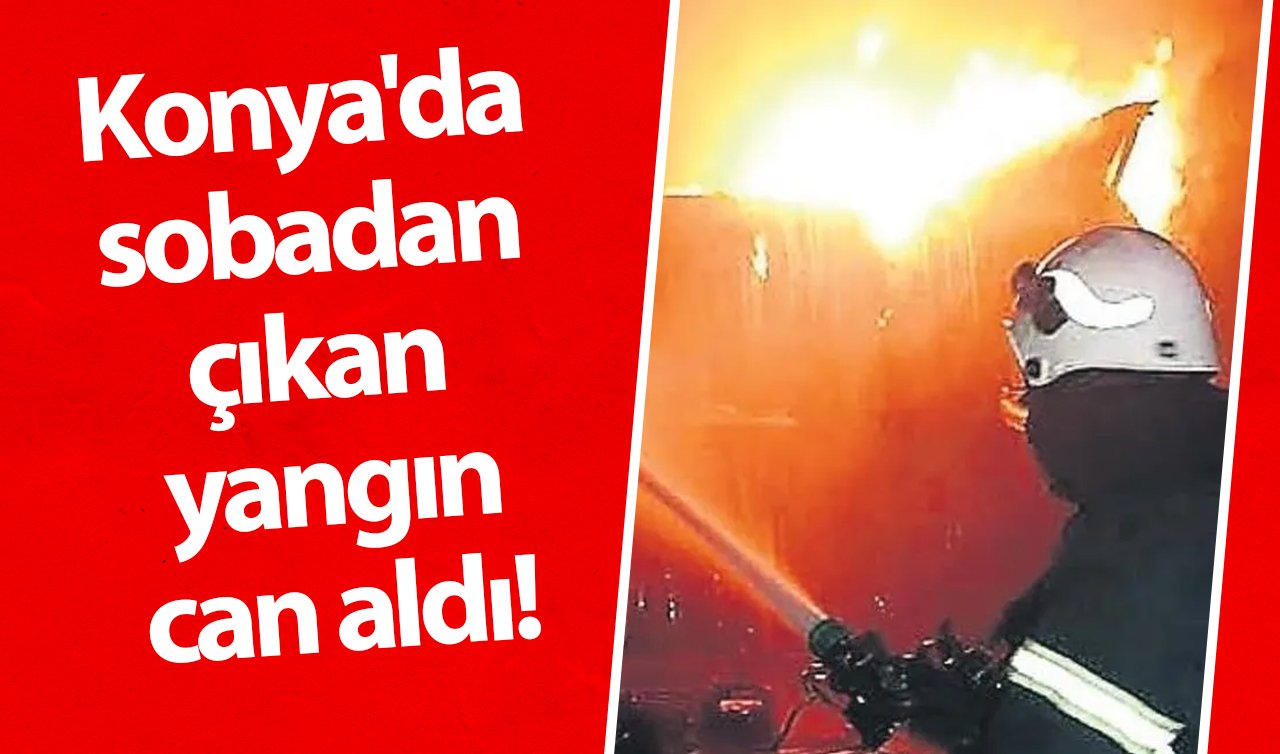 Konya’da sobadan çıkan yangın can aldı! 