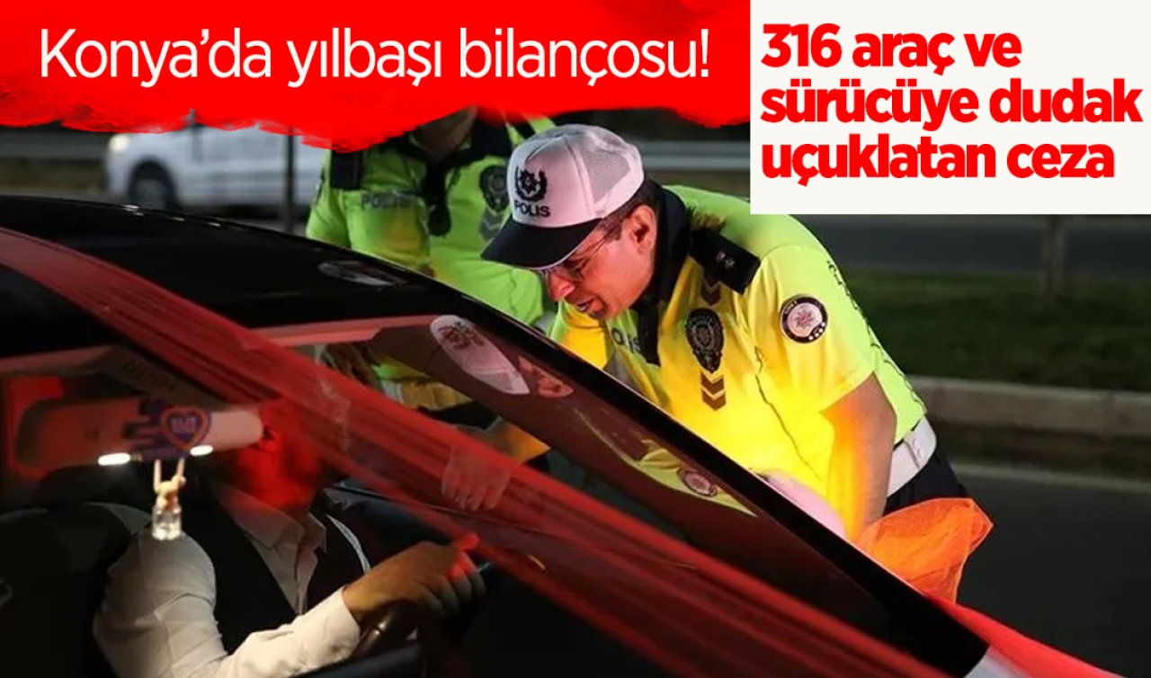  Konya’da yılbaşı bilançosu!  316 araç ve sürücüye dudak uçuklatan ceza