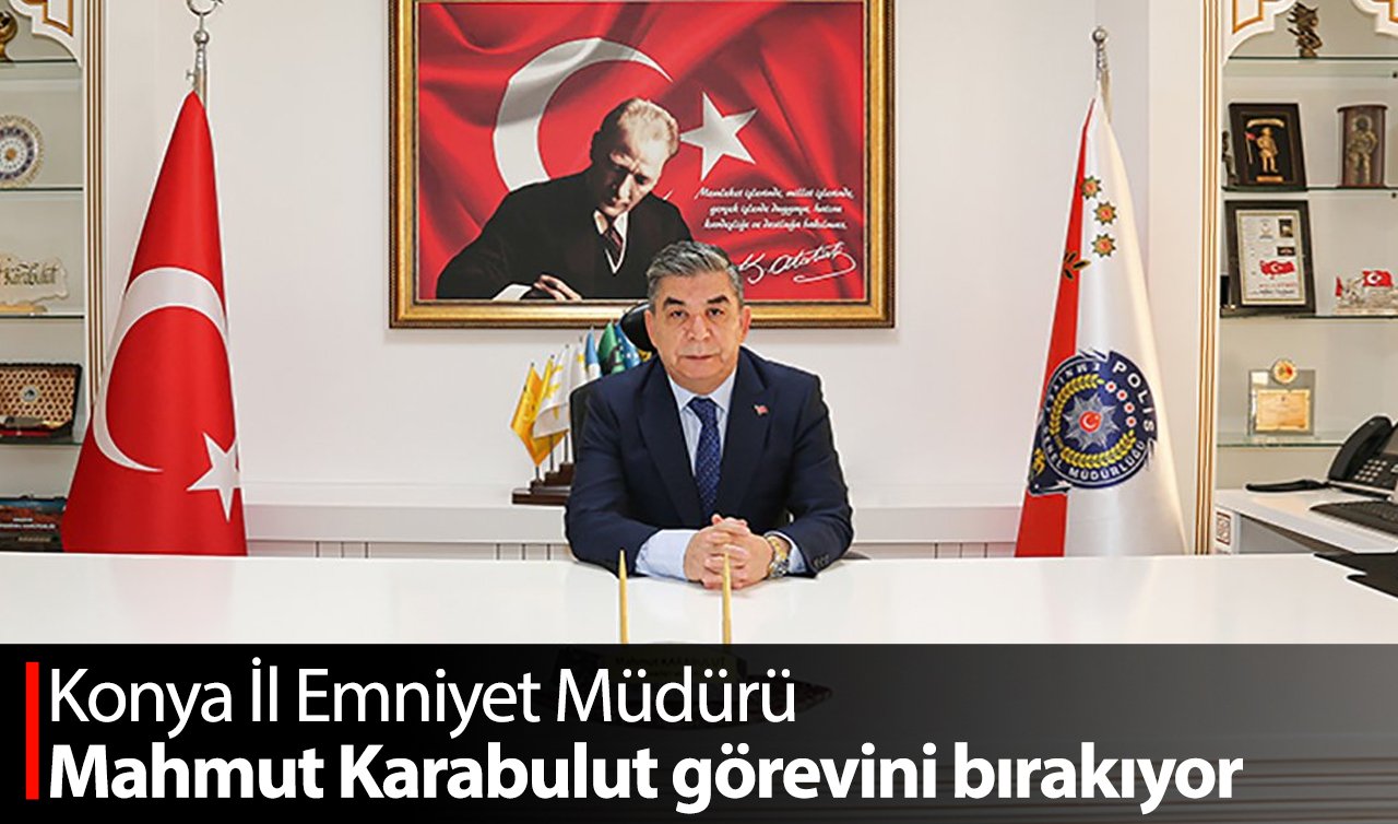 Konya İl Emniyet Müdürü Mahmut Karabulut görevini bırakıyor