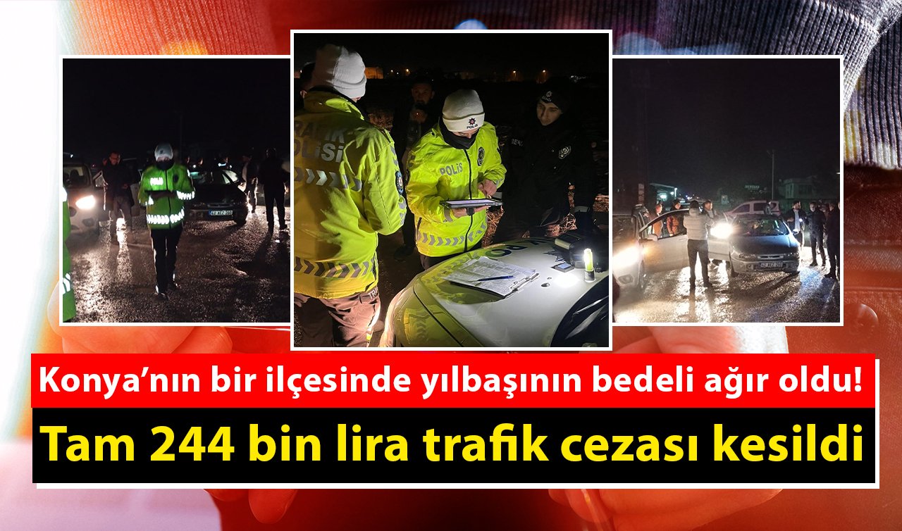 Konya’nın bir ilçesinde yılbaşının bedeli ağır oldu! Tam 244 bin lira trafik cezası kesildi