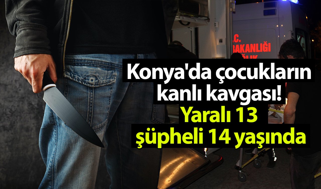 Konya’da çocukların kanlı kavgası! Yaralı 13 şüpheli 14 yaşında