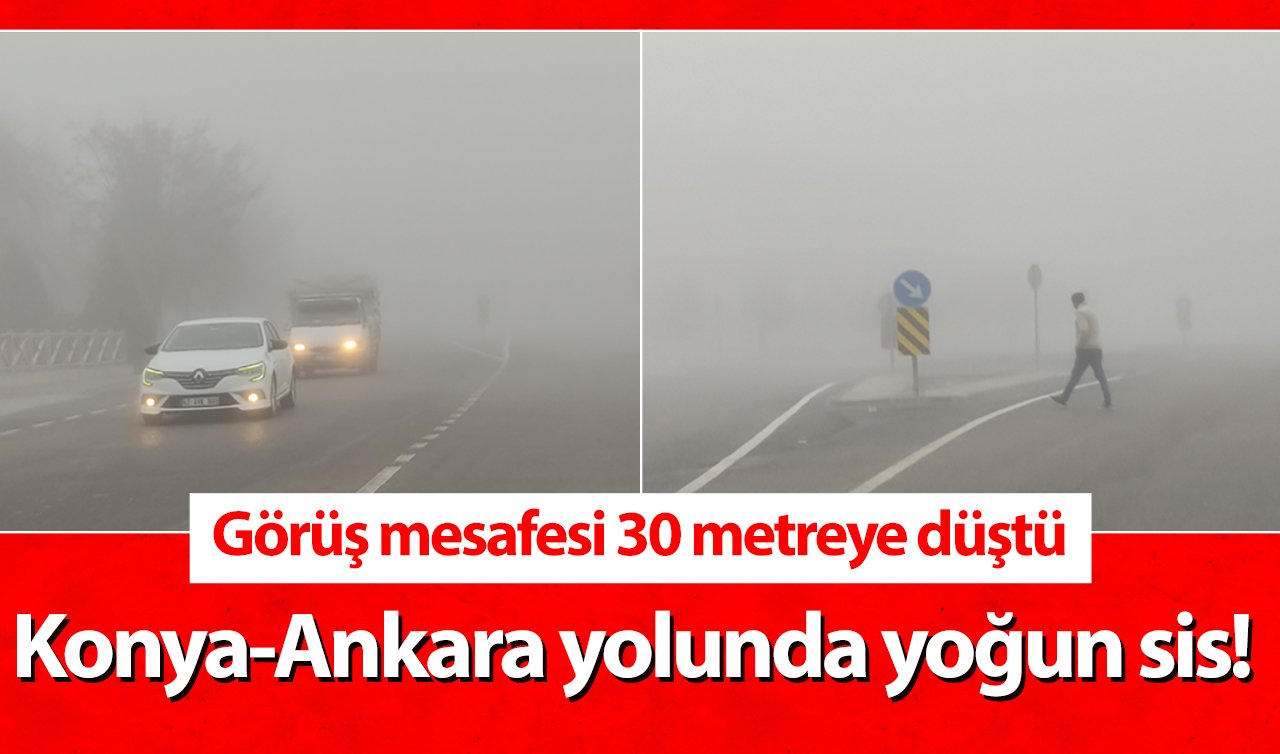 Sürücüler Dikkat! Konya-Ankara yolunda yoğun sis! Görüş mesafesi 30 metreye düştü