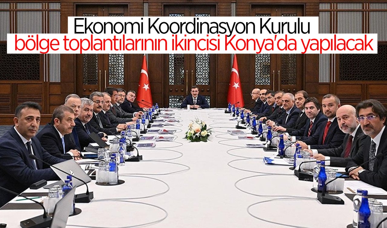  Ekonomi Koordinasyon Kurulu bölge toplantılarının ikincisi Konya’da yapılacak