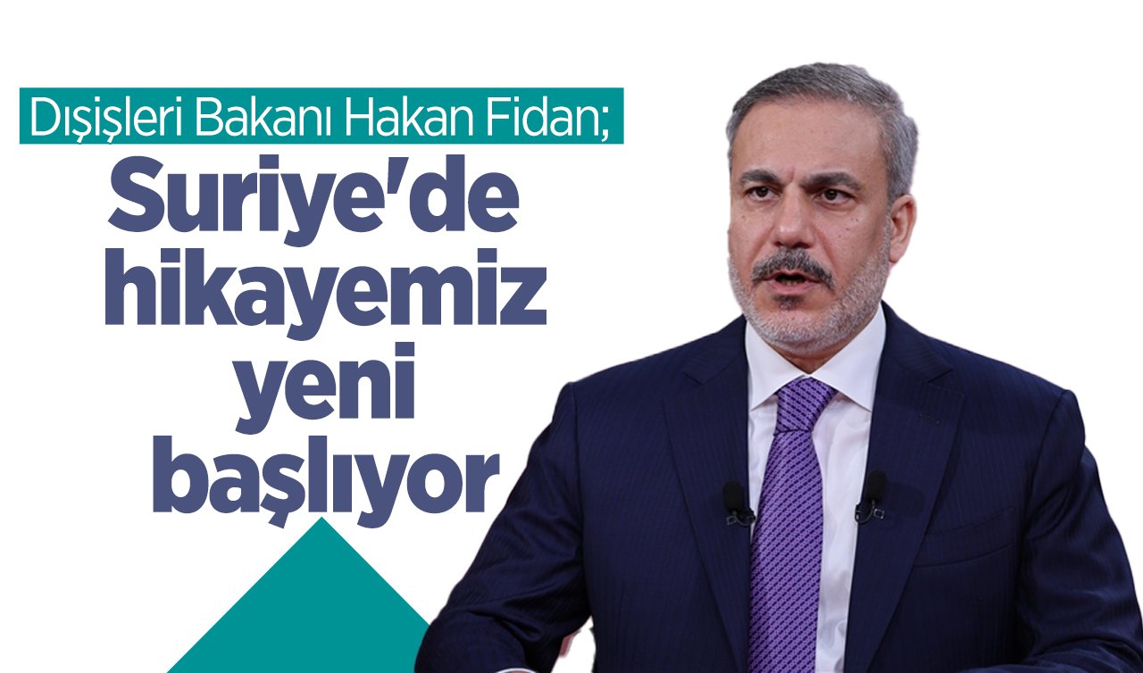  Dışişleri Bakanı Hakan Fidan: Suriye’de hikayemiz yeni başlıyor