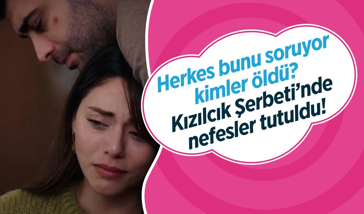  Herkes bunu soruyor, kimler öldü? Kızılcık Şerbeti’nde nefesler tutuldu! 