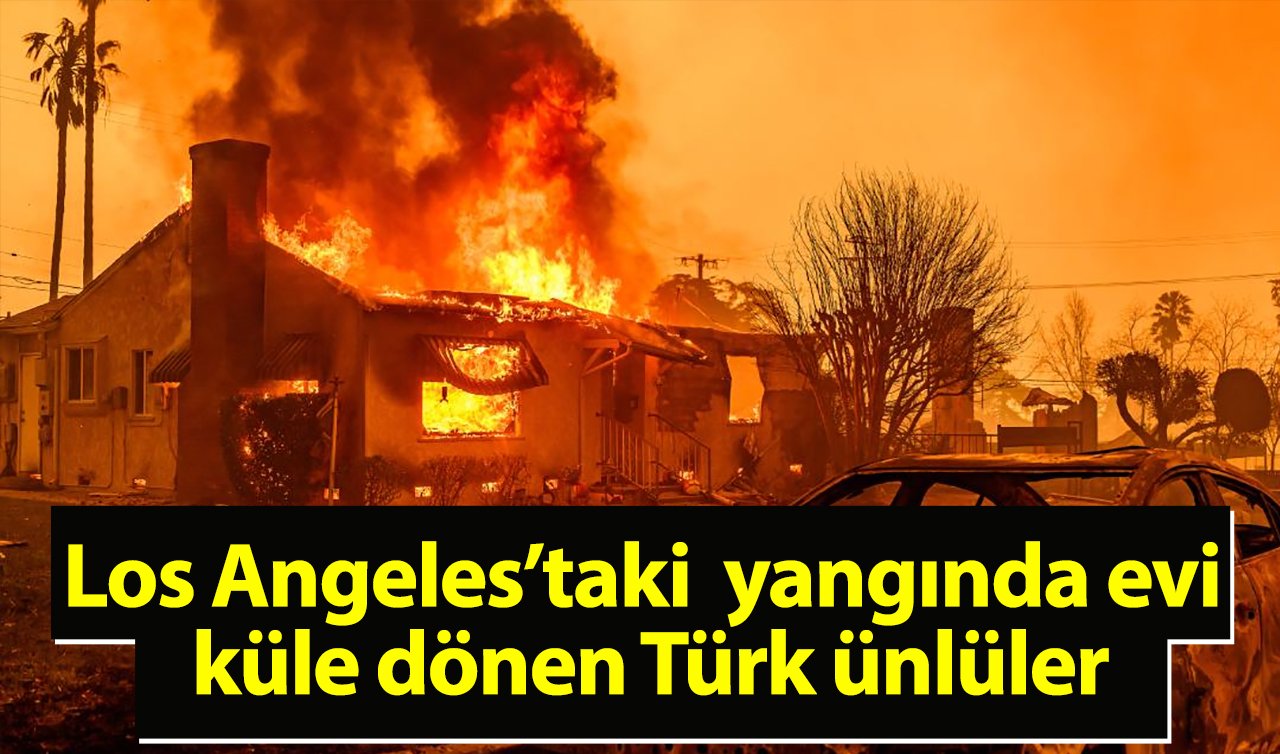 Los Angeles yangını Türk ünlüleri de etkiledi! İşte bölgedeki mülk sahipleri