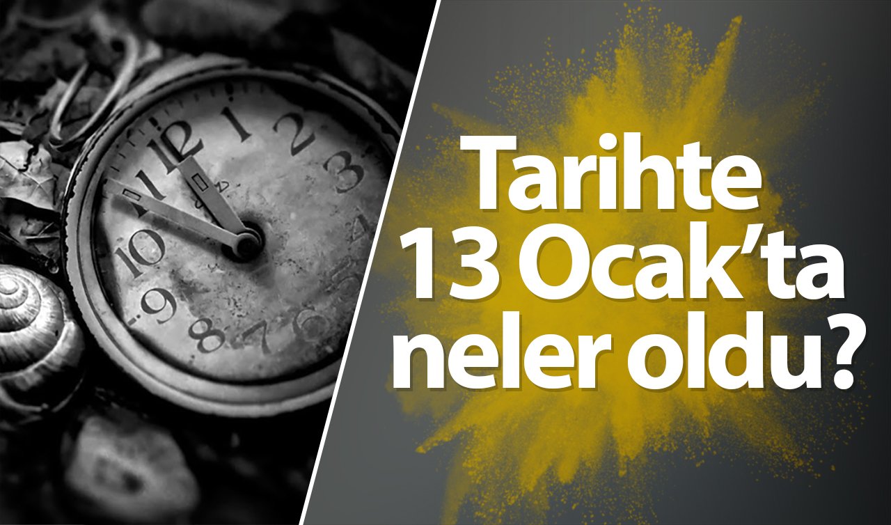 Tarihte 13 Ocak’ta neler oldu? 13 Ocak ne günü?