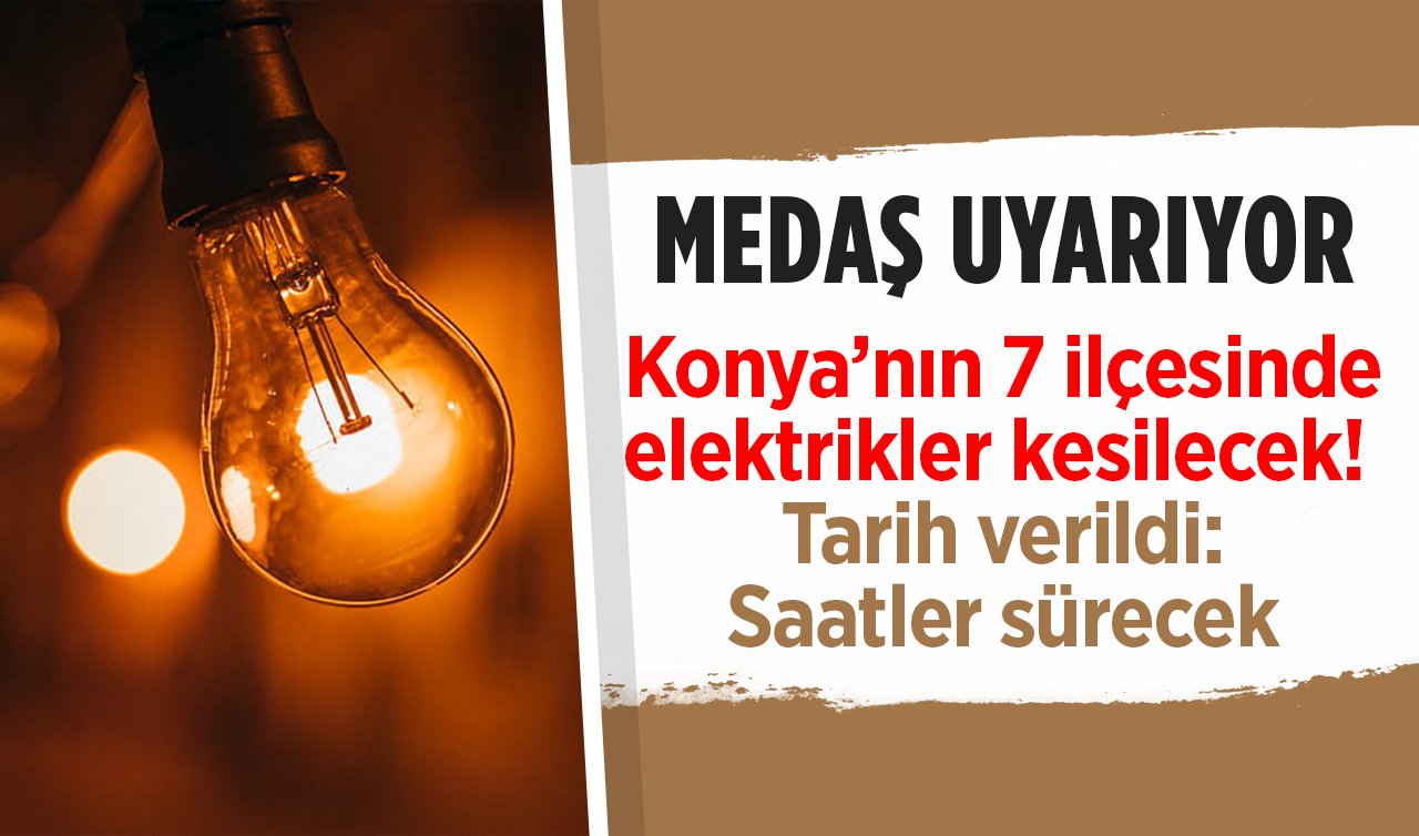 MEDAŞ UYARIYOR | Konya’nın 7 ilçesinde elektrikler kesilecek! Tarih verildi: Saatler sürecek