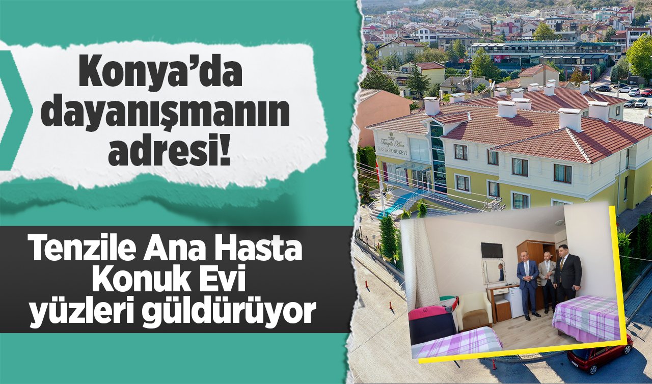 Konya’da dayanışmanın adresi! Tenzile Ana Hasta Konuk Evi yüzleri güldürüyor