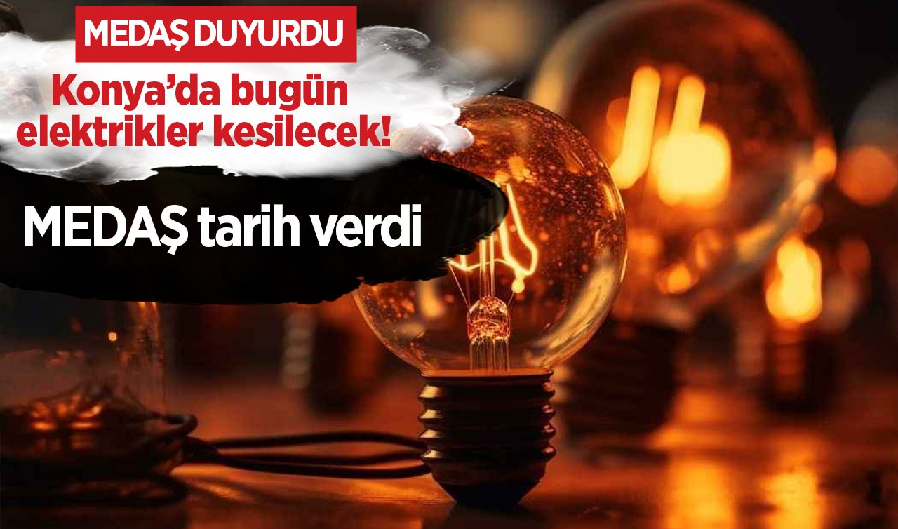  MEDAŞ DUYURDU | Konya’da bugün elektrikler kesilecek! Hazırlıklı olun