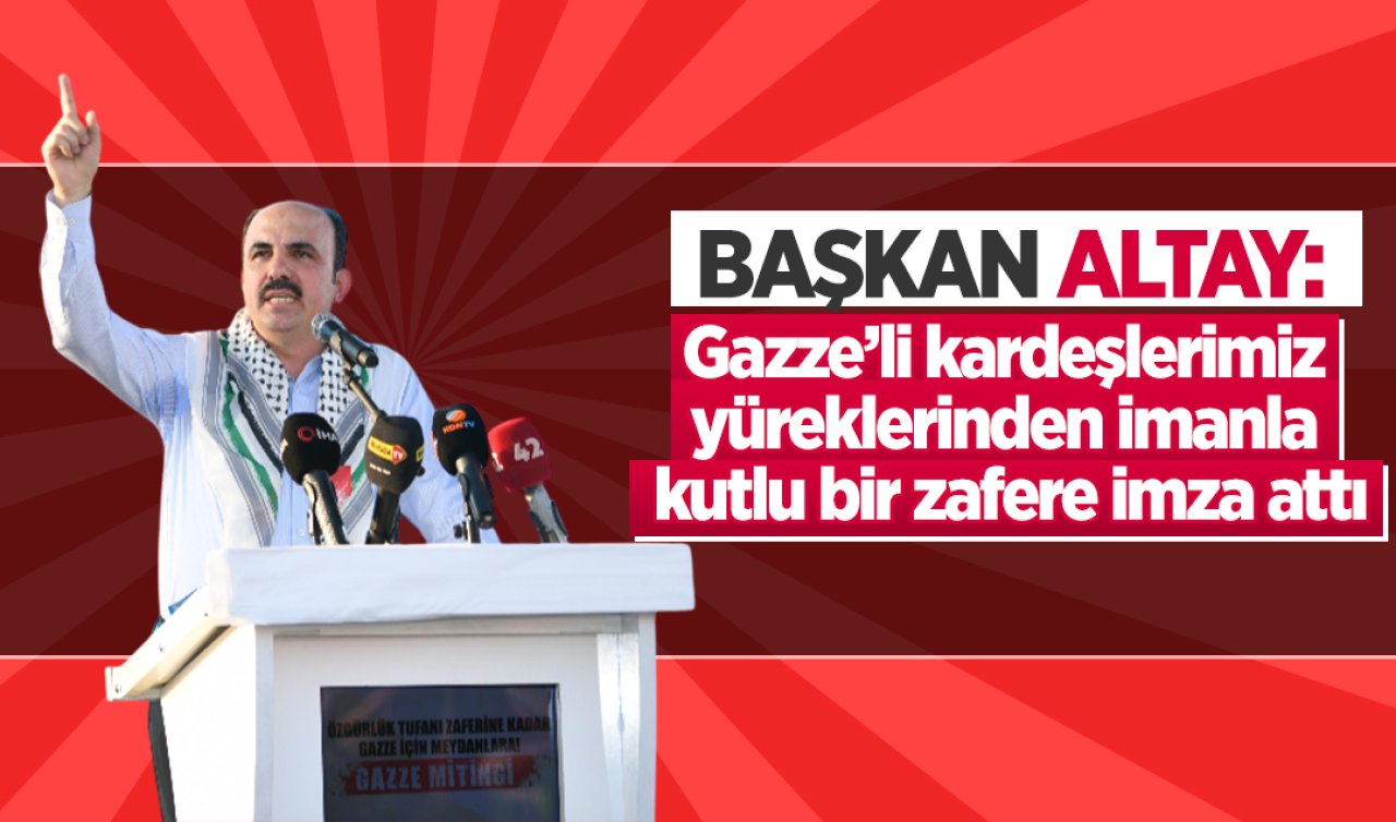  Başkan Altay: Gazze’li kardeşlerimiz yüreklerinden imanla kutlu bir zafere imza attı
