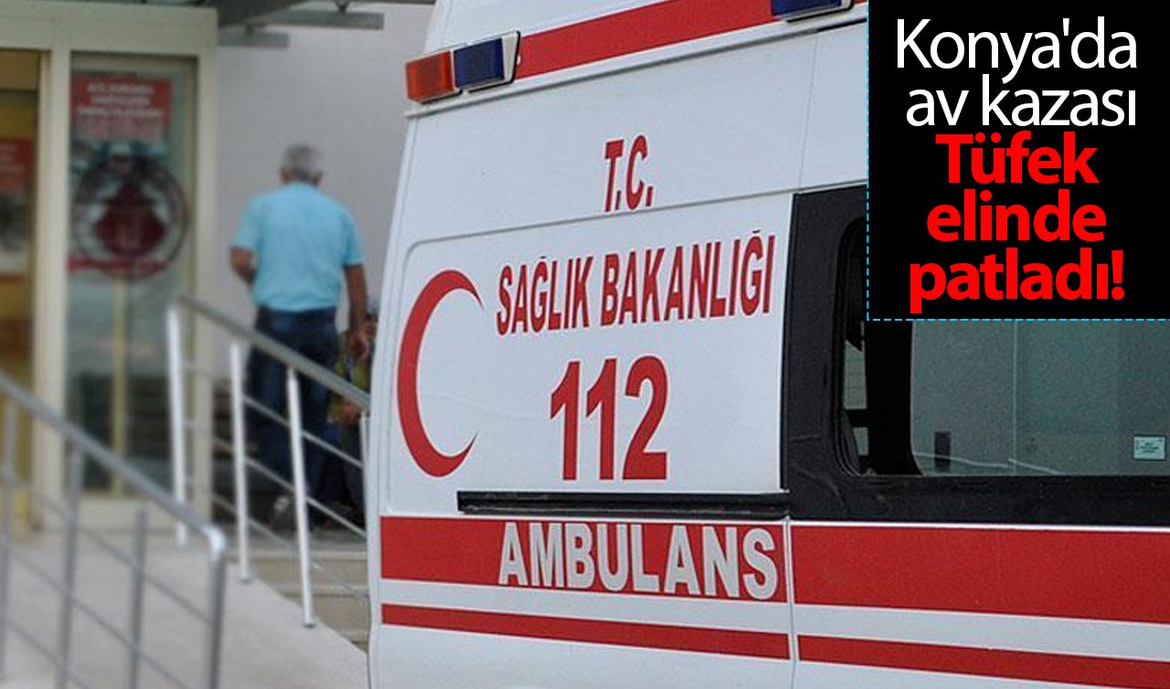 Konya’da av kazası: Tüfek elinde patladı! 