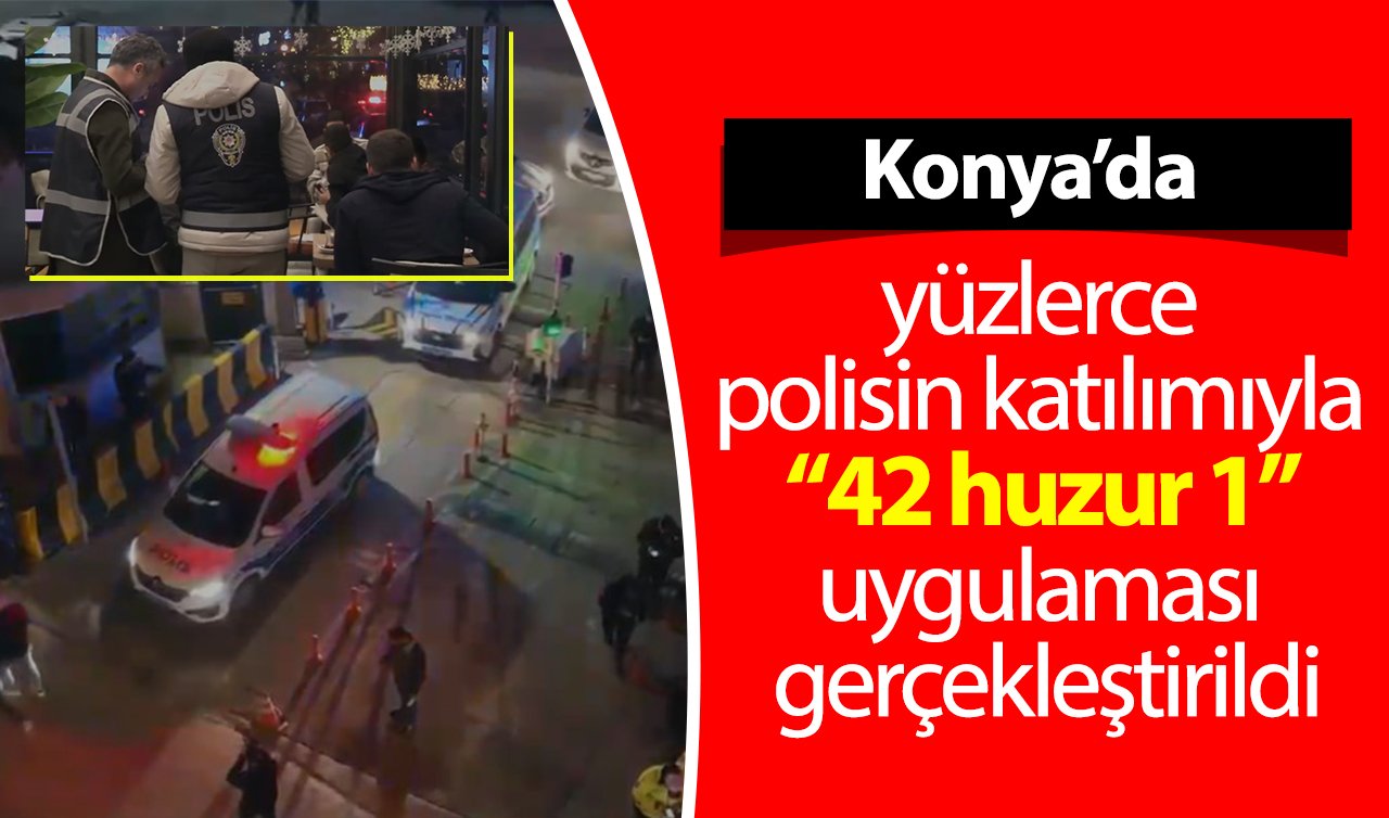 Konya’da yüzlerce polisin katılımıyla “42 huzur 1’’ uygulaması gerçekleştirildi