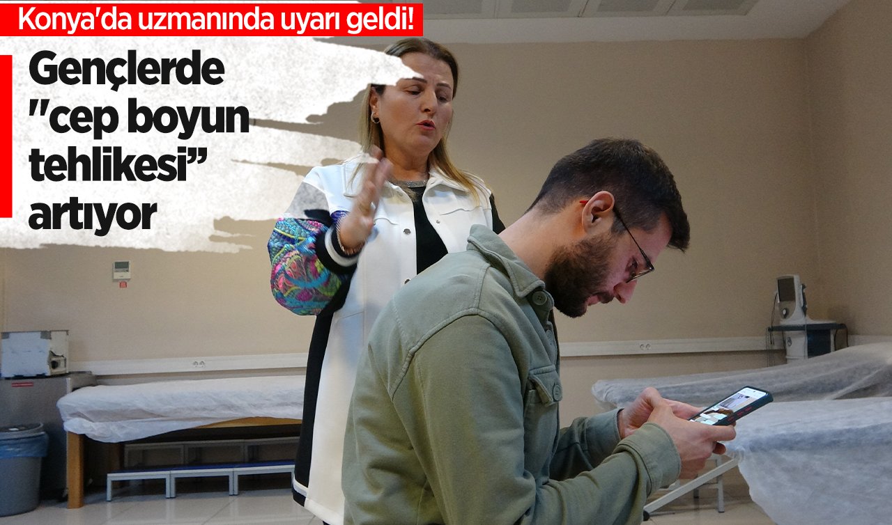 Konya’da uzmanında uyarılar geldi! Gençlerde “cep boyun tehlikesi’ artıyor