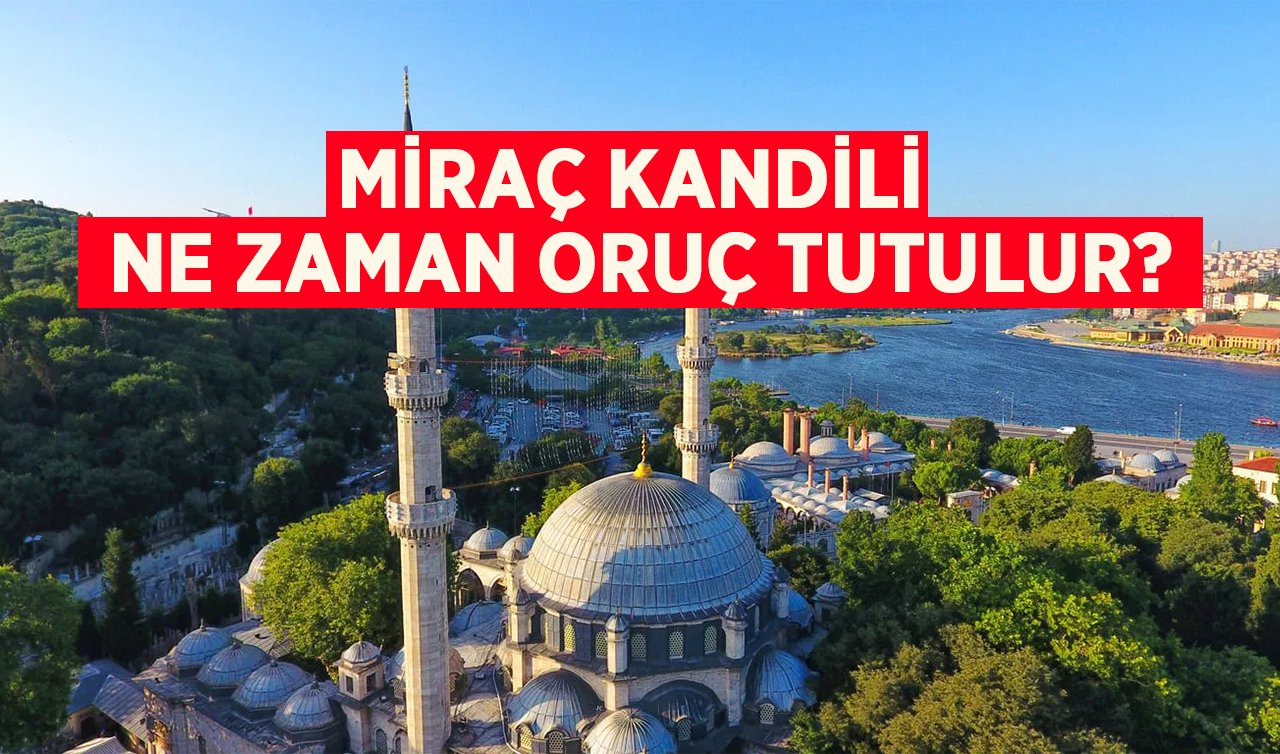 Miraç Kandili ne zaman oruç tutulur?  Miraç Kandilinde Oruç Tutmanın Sevabı Nedir? Miraç kandili ne zaman?