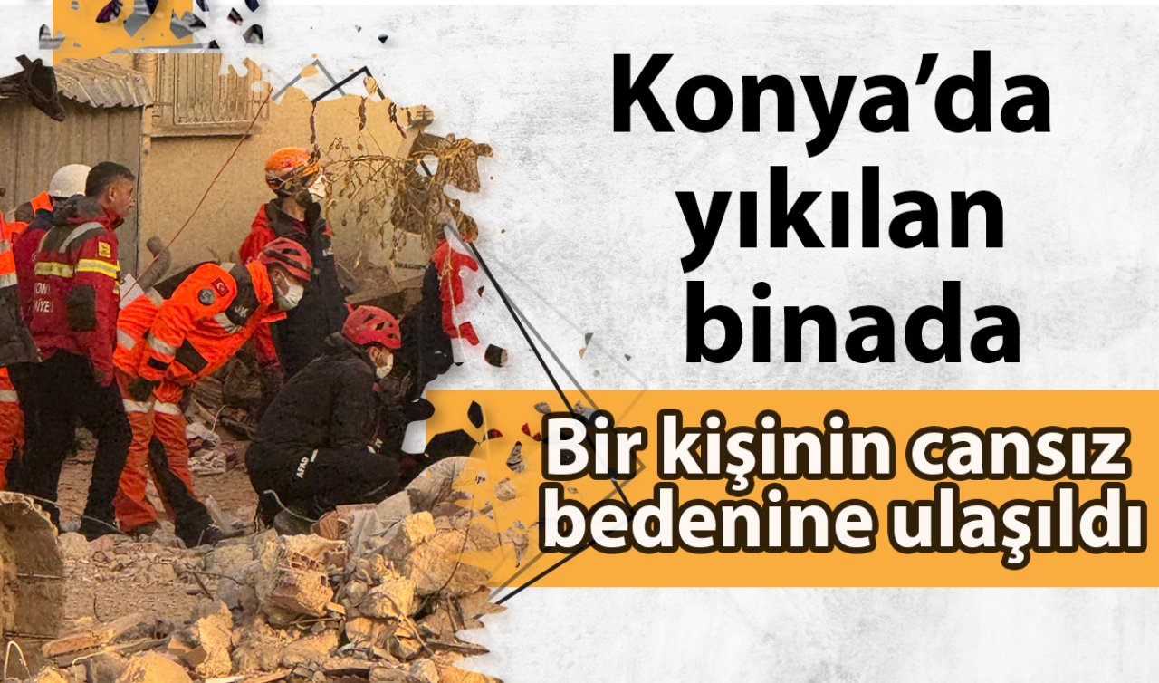  Konya’da yıkılan binada 1 kişinin cansız bedenine ulaşıldı