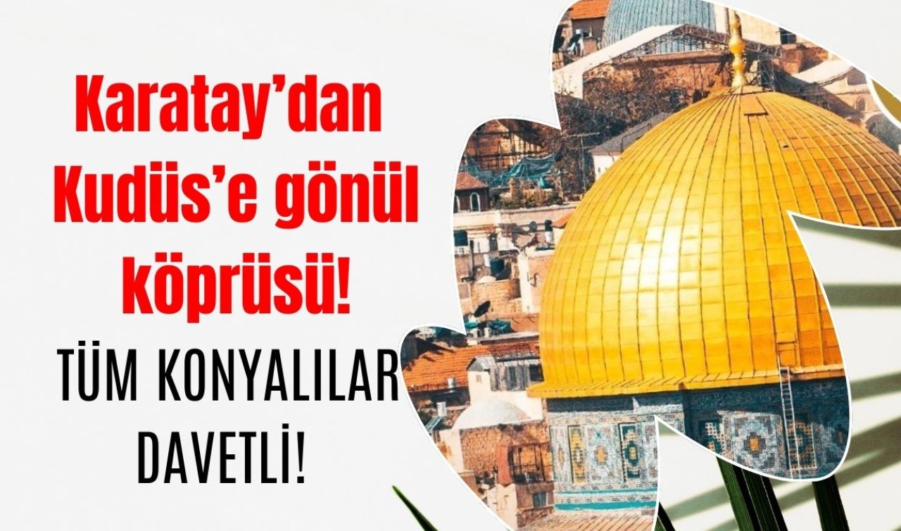 Karatay’dan Kudüs’e gönül köprüsü! TÜM KONYALILAR DAVETLİ! 