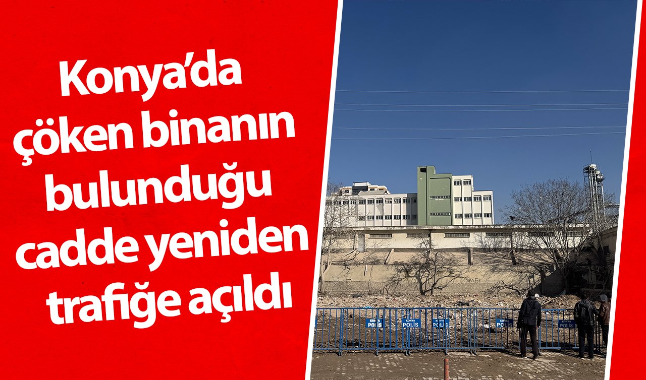  Konya’da çöken binanın bulunduğu cadde yeniden trafiğe açıldı