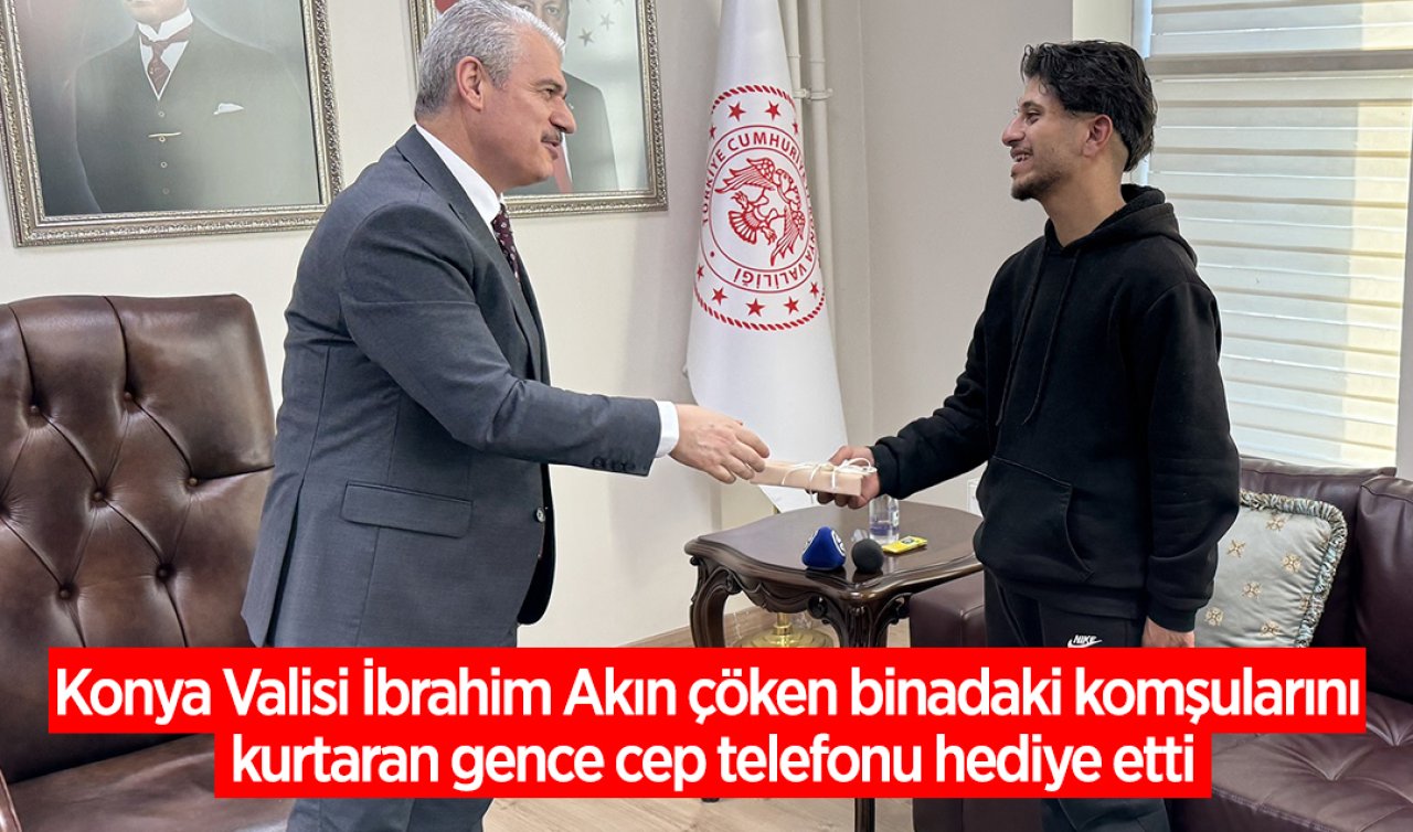 Konya Valisi Akın’dan çöken binadaki komşularını duyarlılığıyla kurtaran gence cep telefonu hediyesi