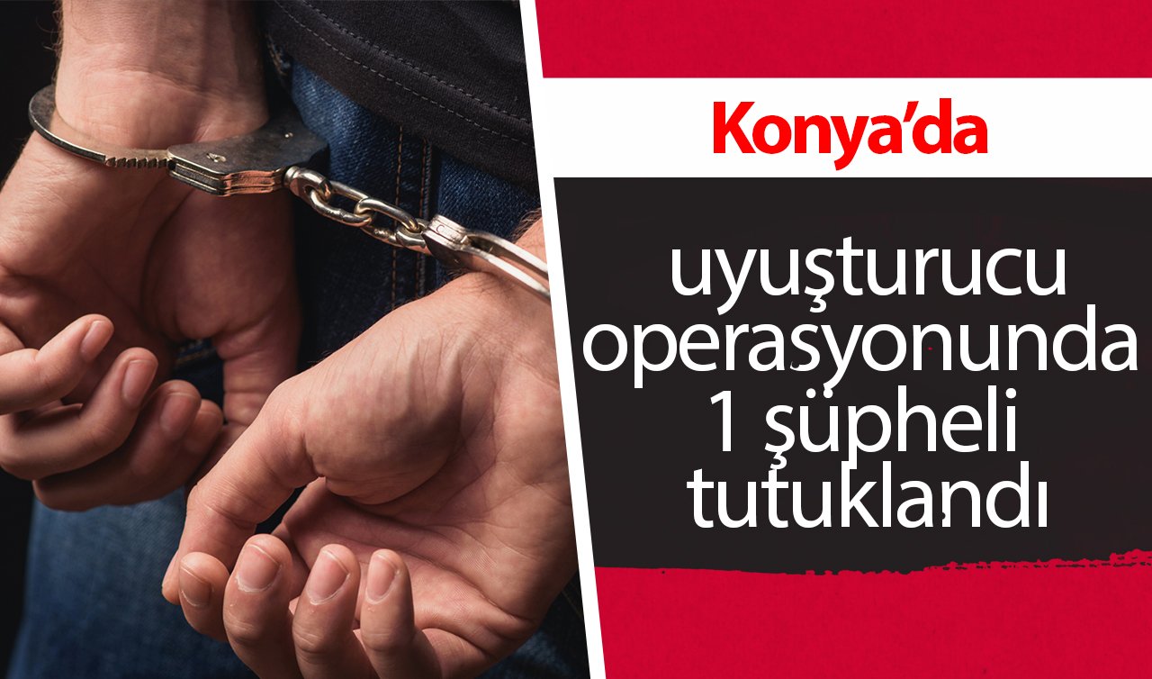 Konya’da uyuşturucu operasyonunda 1 şüpheli tutuklandı