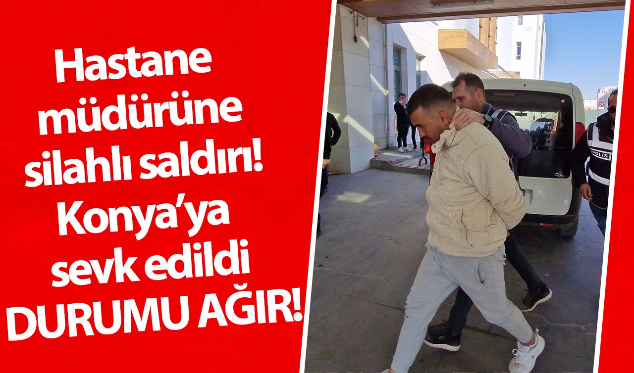 Hastane müdürüne silahlı saldırı! Konya’ya sevk edildi: DURUMU AĞIR!