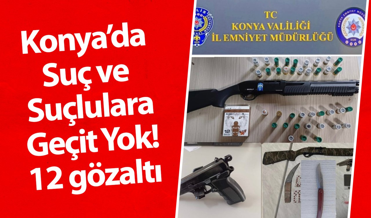 Konya’da polis ekipleri suçlulara göz açtırmıyor! 12 gözaltı