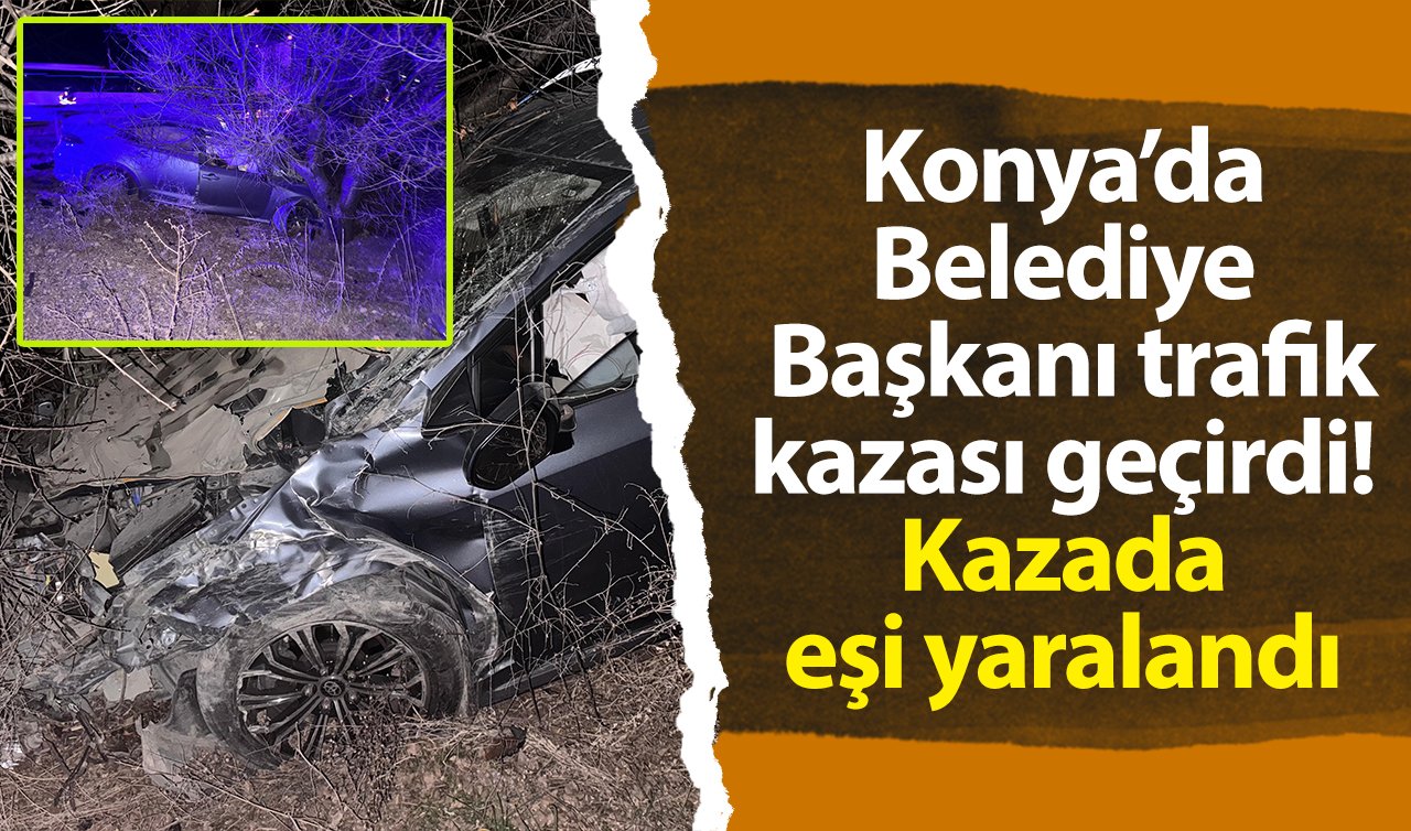 Konya’da Belediye Başkanı trafik kazası geçirdi! 
