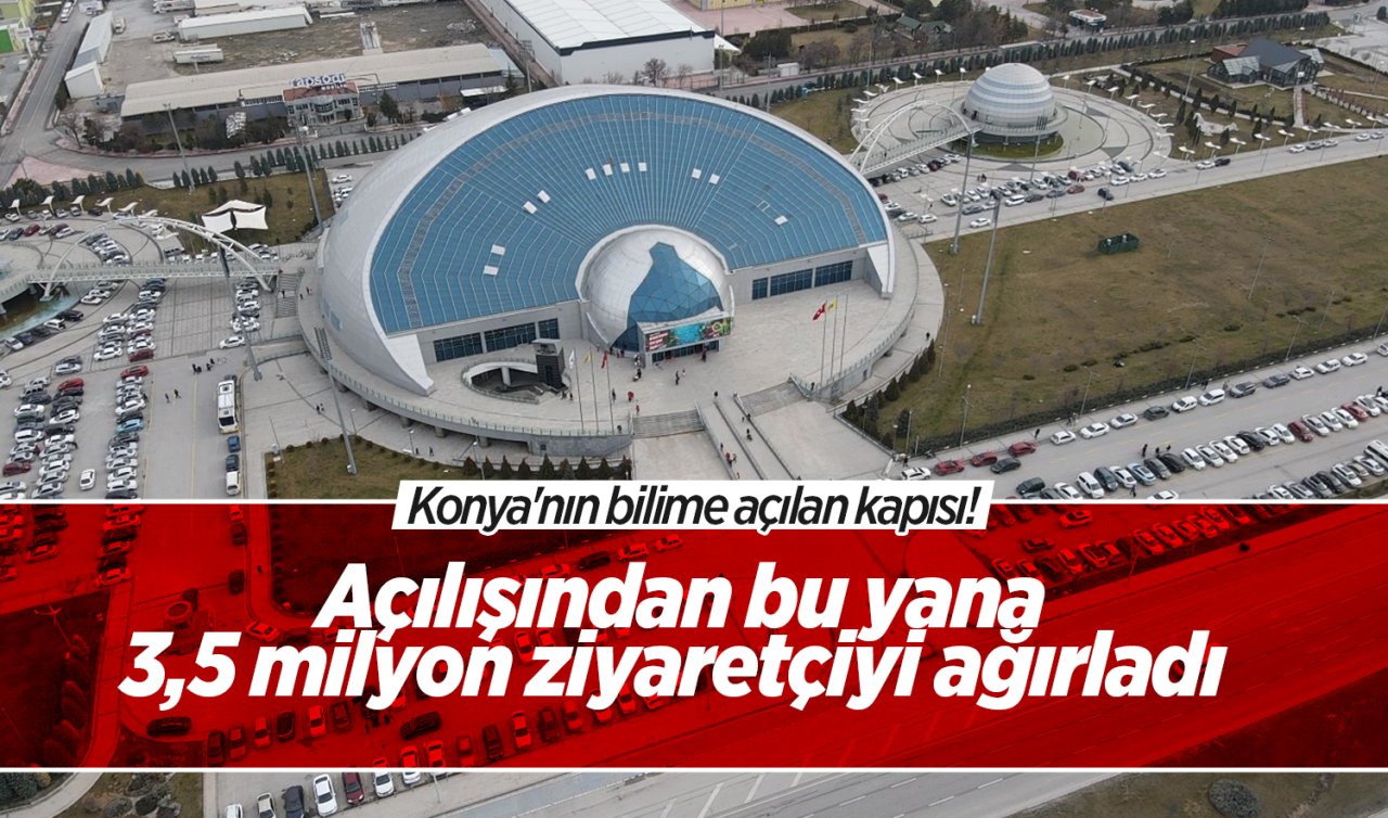  Konya’nın bilime açılan kapısı! Açılışından bu yana 3,5 milyon ziyaretçiyi ağırladı  