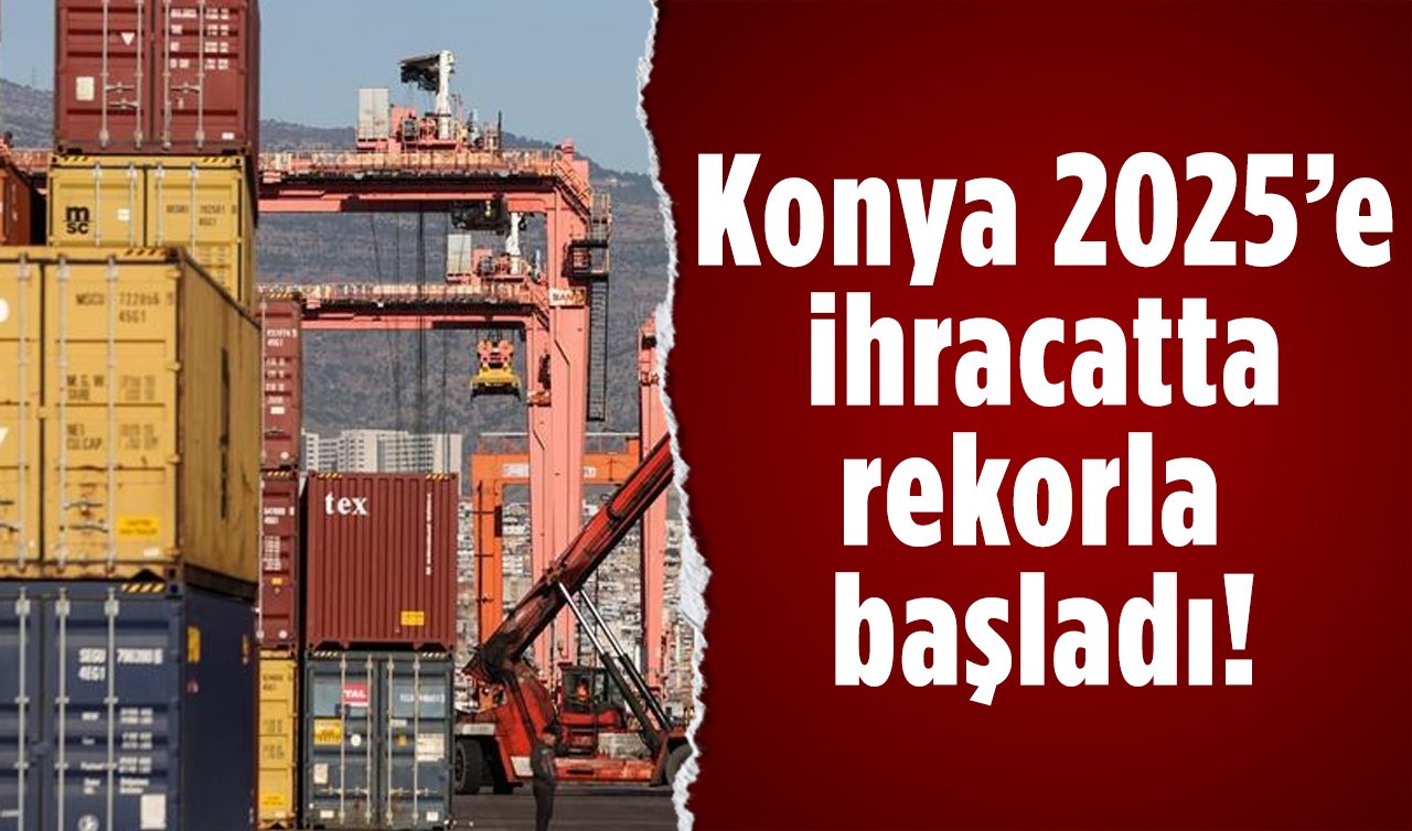 Konya 2025 yılına ihracat rekoruyla adım attı
