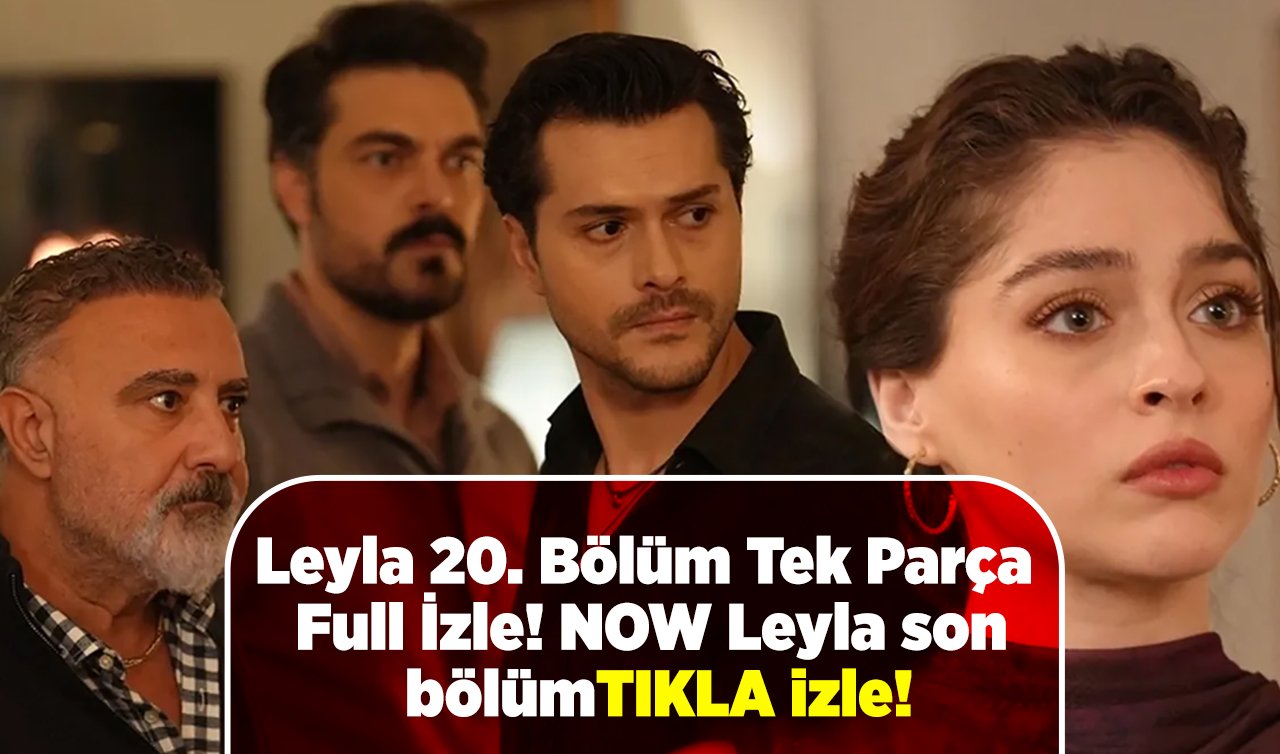 Leyla 20. Bölüm Tek Parça Full İzle! NOW Leyla son bölüm tıkla izle!