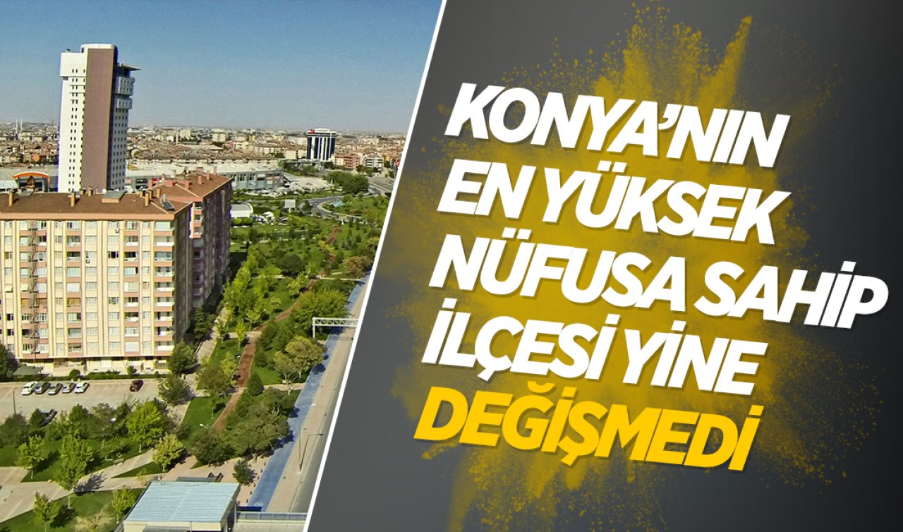  Konya’nın en yüksek nüfusa sahip ilçesi yine değişmedi! 