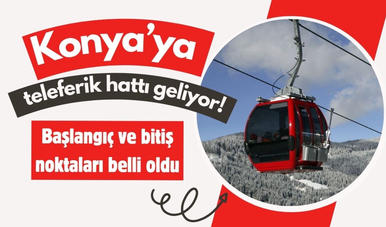  Konya’ya teleferik hattı geliyor! Başlangıç ve bitiş noktaları belli oldu