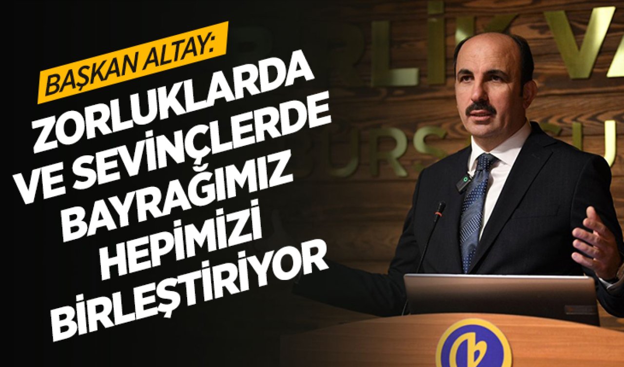  Başkan Altay: Zorluklarda ve sevinçlerde bayrağımız hepimizi birleştiriyor