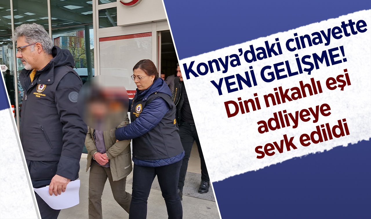 Konya’daki cinayette YENİ GELİŞME!  Dini nikahlı eşi tutuklandı