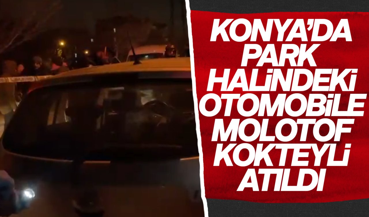  Konya’da otomobile molotof kokteyli atıldı