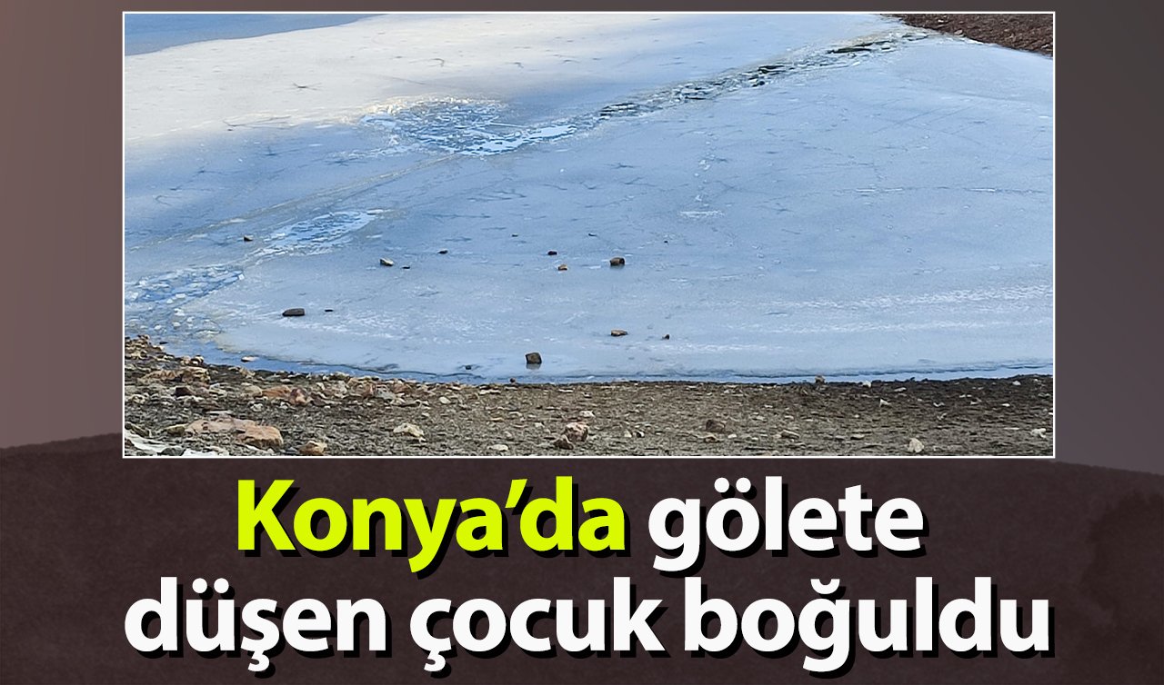 Konya’da gölete düşen çocuk boğuldu