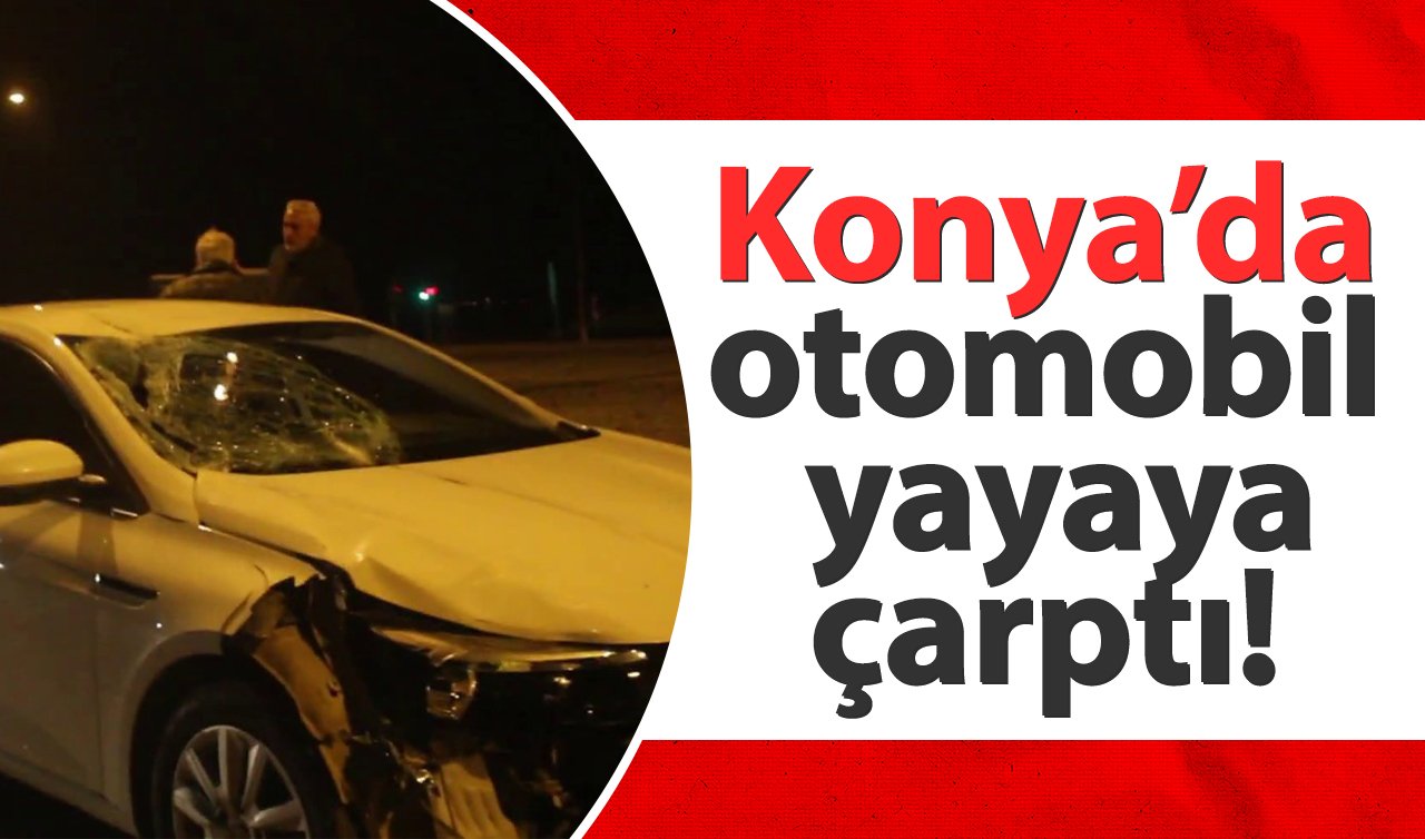 Konya’da otomobil yayaya çarptı!