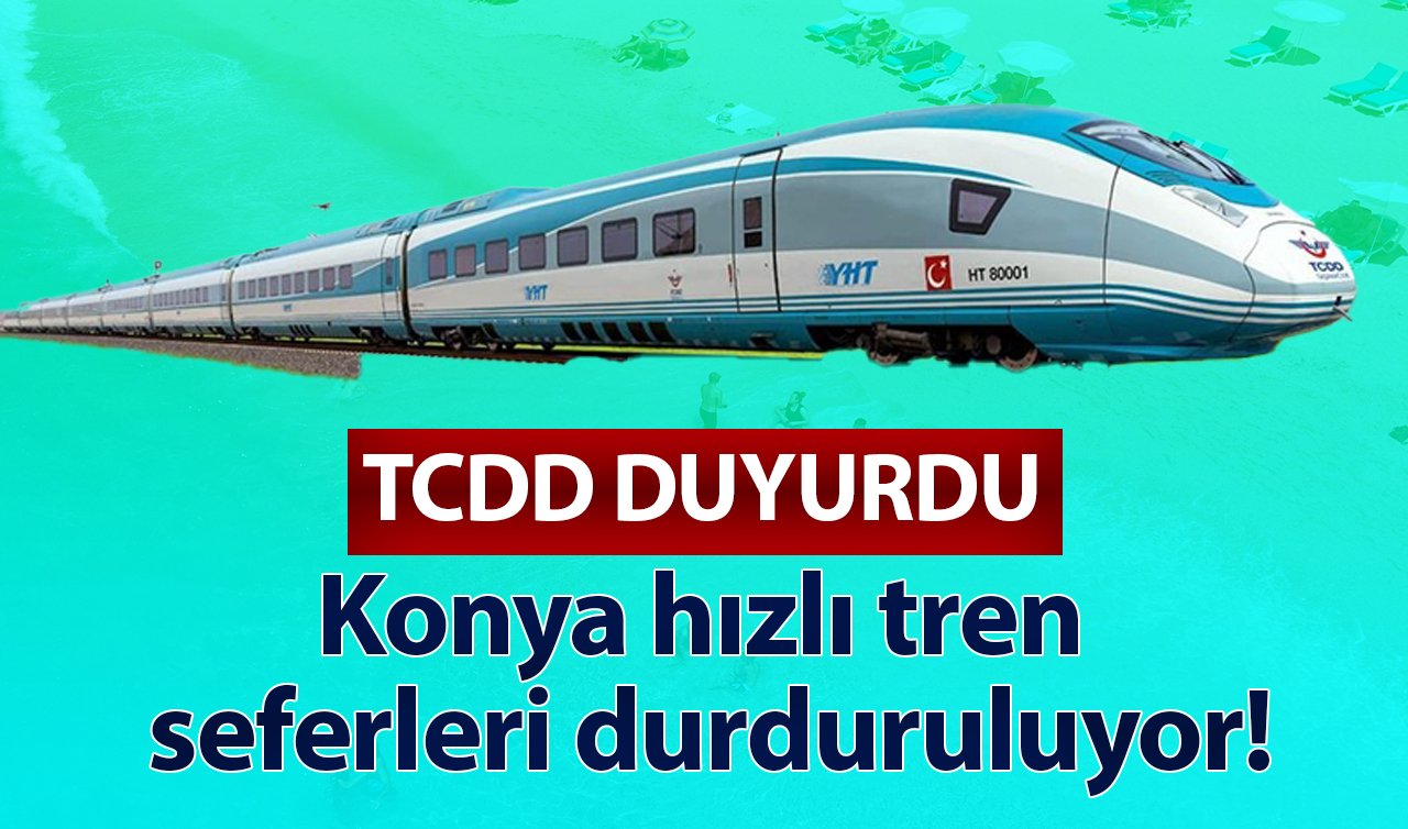TCDD DUYURDU! Konya hızlı tren seferleri durduruluyor! Bu tarih aralığında çalışmayacak