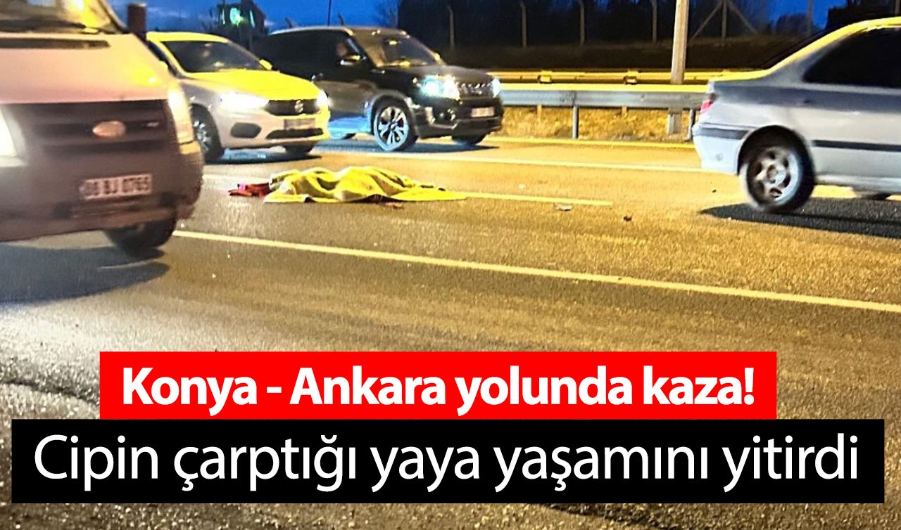Konya - Ankara yolunda kaza! Cipin çarptığı yaya yaşamını yitirdi
