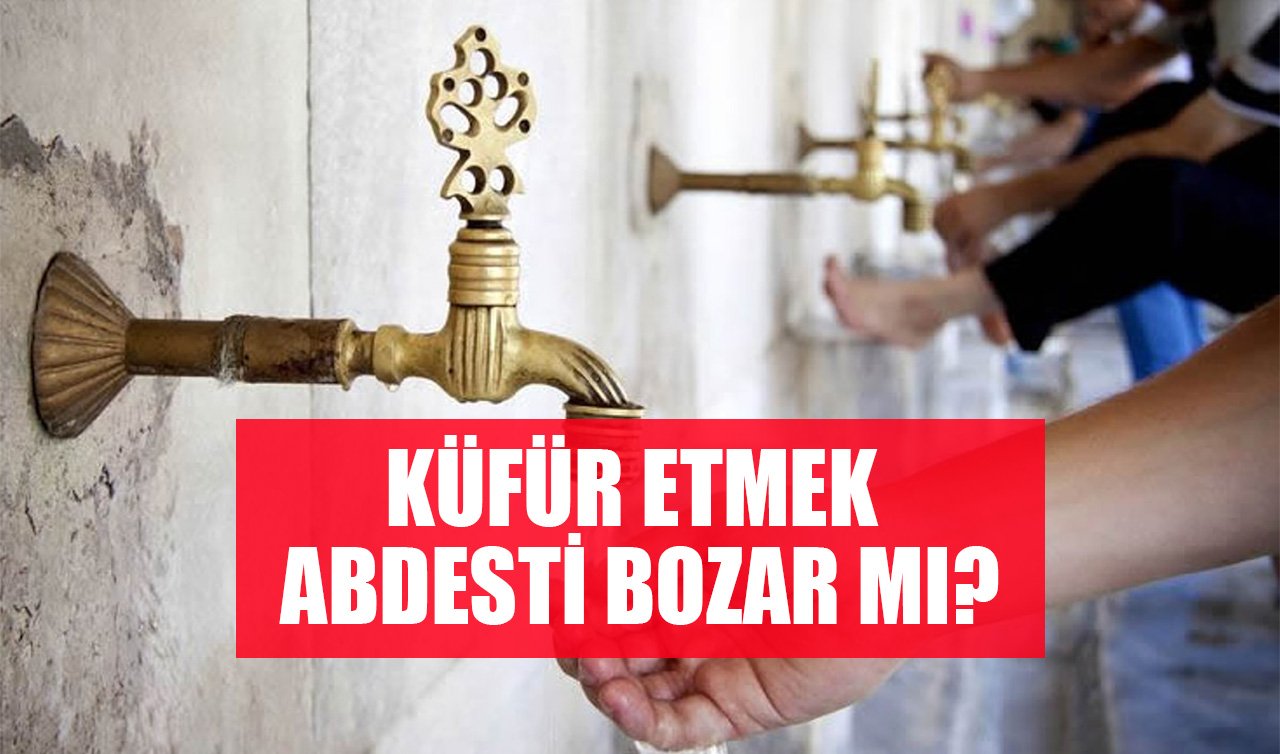  Küfür etmek abdesti bozar mı​? Küfür ile abdest bozulur mu? 