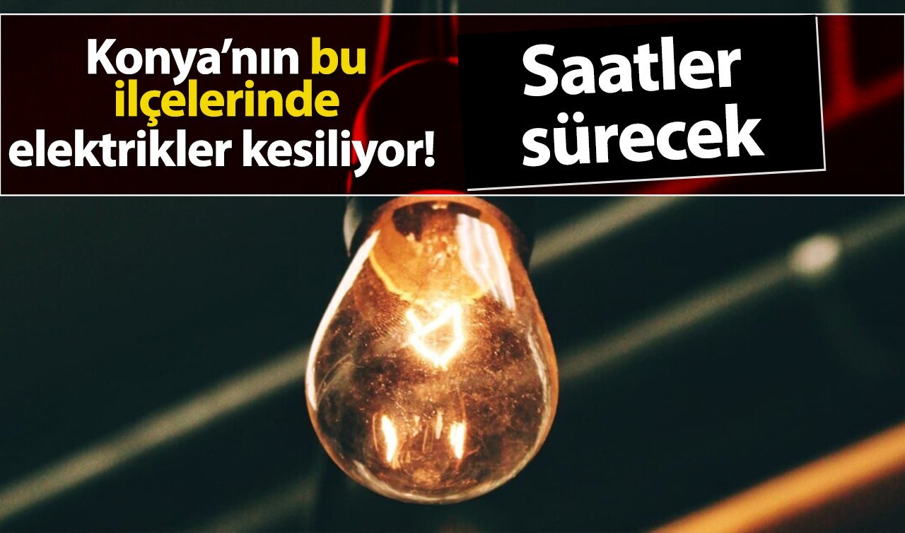 MEDAŞ UYARDI! Konya saatlerce elektriksiz kalacak! İşte o bölgeler