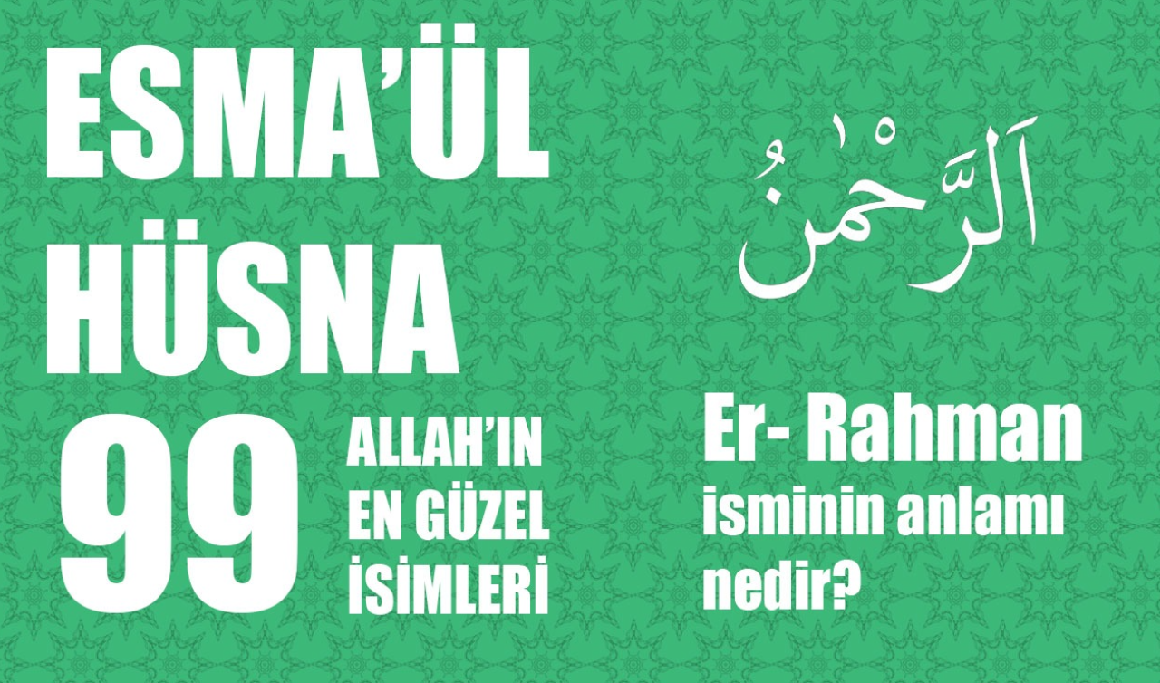  Er-Rahman Ne Demek? Er Rahman İsminin Türkçe Anlamı Ve Fazileti Nedir? Esma’ül Hüsna 99 İsim