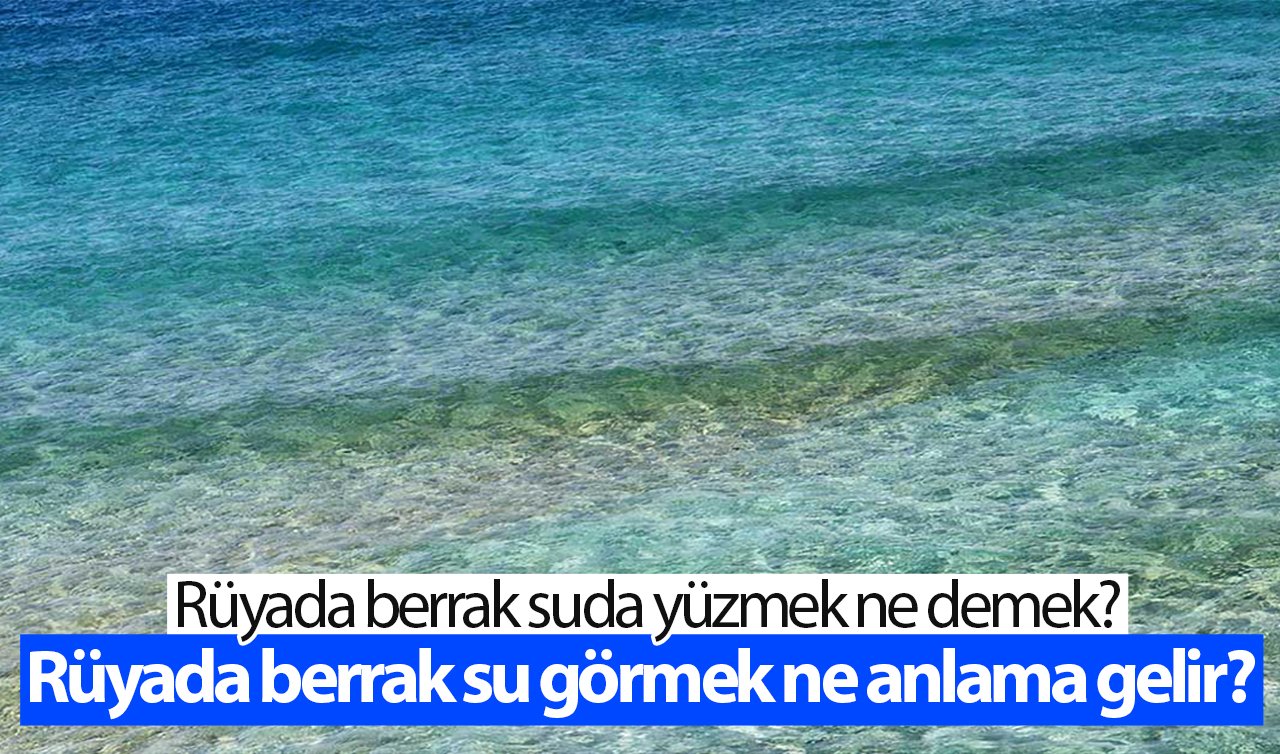  Rüyada berrak su görmek ne anlama gelir? Rüyada berrak suda yüzmek ne demek?