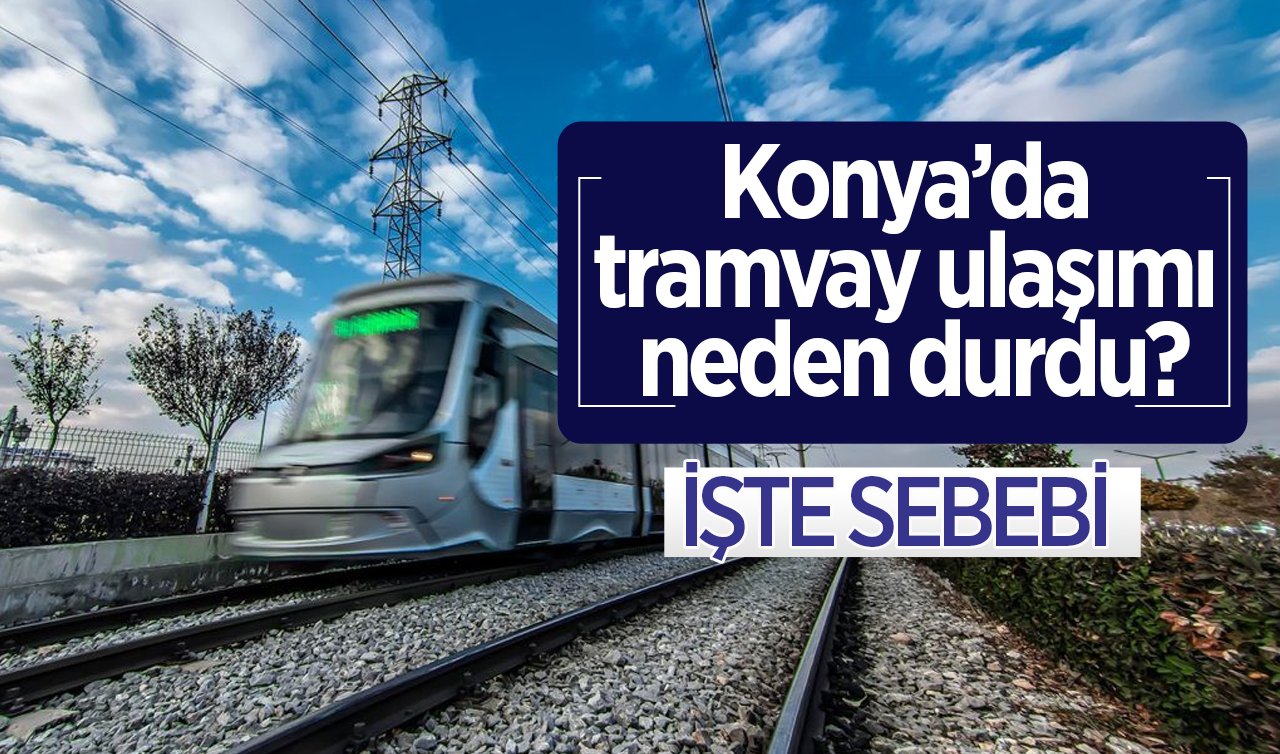 Konya’da tramvay ulaşımı neden durdu? Yol açıldı