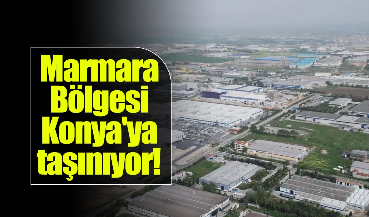  Marmara Bölgesi Konya’ya taşınıyor! 