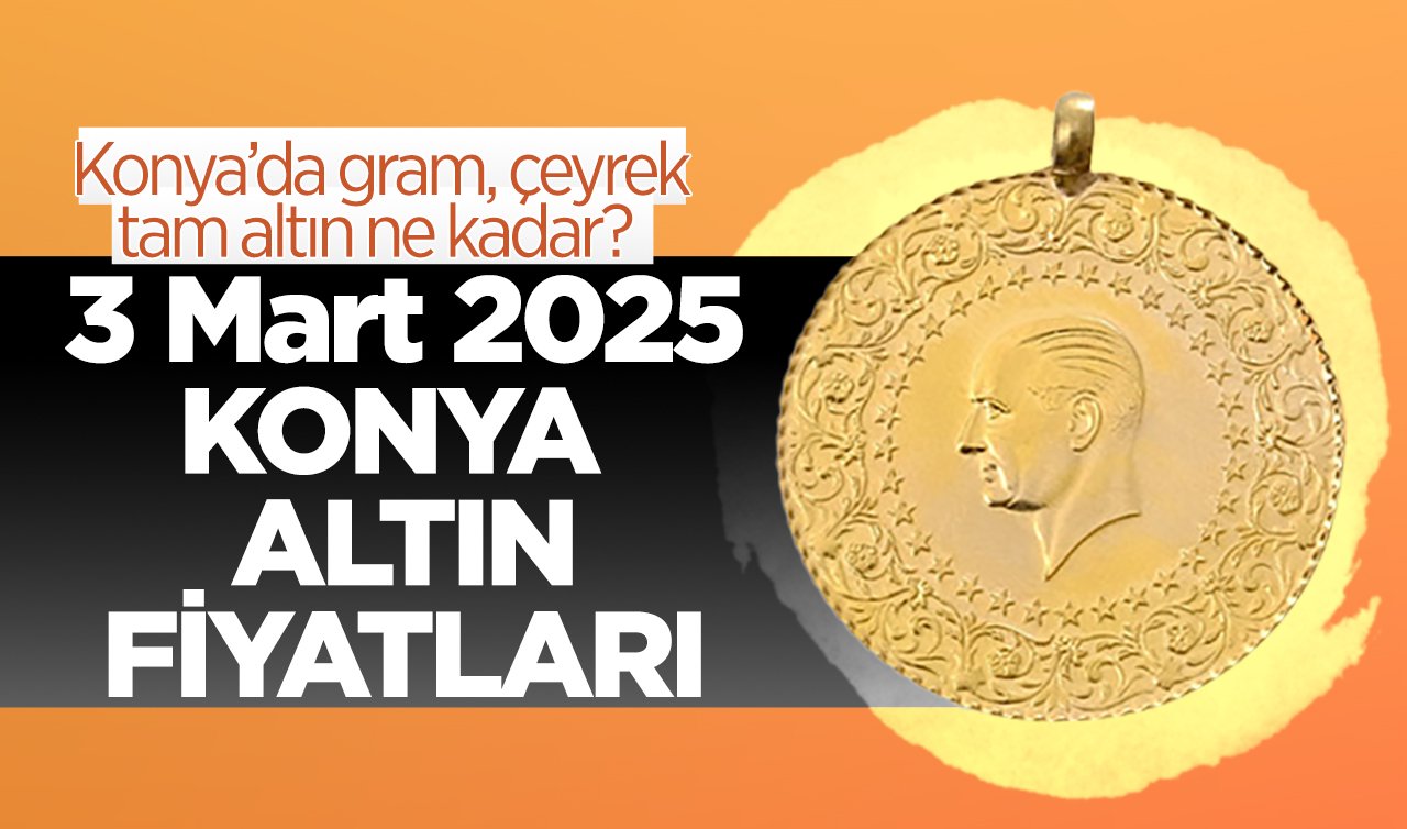  CANLI ALTIN FİYATLARI | Bugün Konya’da altın fiyatları: 3 Mart 2025 Konya’da gram, çeyrek, tam altın ne kadar? Gram altın düşüşte! 