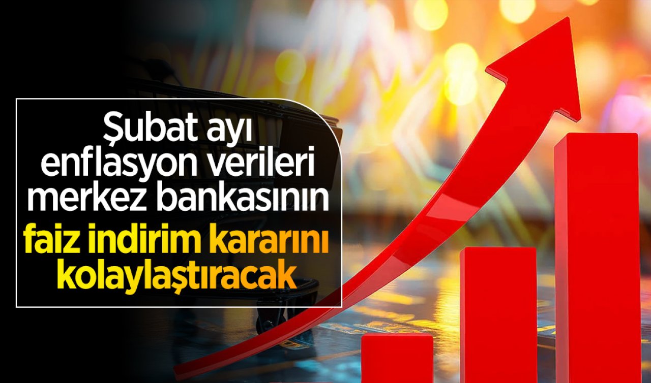 Şubat ayı enflasyon verileri merkez bankasının faiz indirim kararını kolaylaştıracak